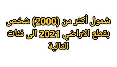 شمول أكثر من (2000) شخص بقطع الاراضي 2021 الى فئات التالية